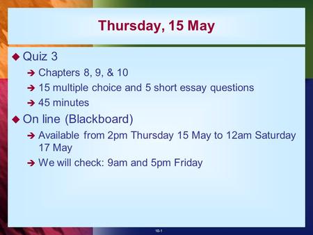 Thursday, 15 May Quiz 3 On line (Blackboard) Chapters 8, 9, & 10