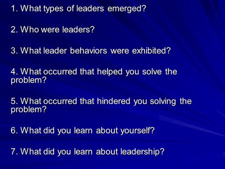 1. What types of leaders emerged? 2. Who were leaders? 3. What leader behaviors were exhibited? 4. What occurred that helped you solve the problem? 5.