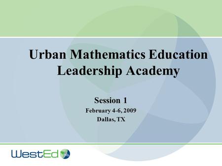 Urban Mathematics Education Leadership Academy Session 1 February 4-6, 2009 Dallas, TX.