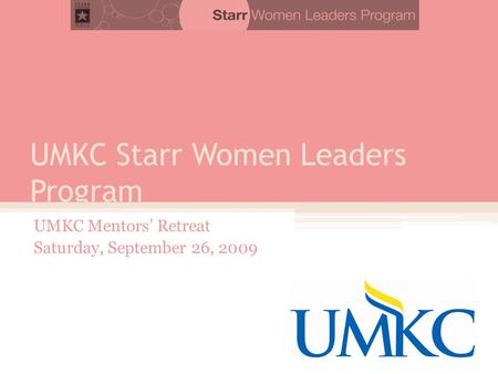 UMKC Starr Women Leaders Program UMKC Mentors’ Retreat Saturday, September 26, 2009.