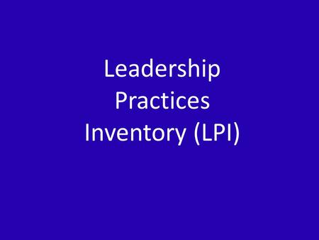 Leadership Practices Inventory (LPI). The Leadership Practices Inventory (LPI) 5 practices and commitments associated with LPI: – Challenging the process.