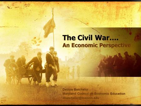 The Civil War…. An Economic Perspective Debbie Batchelor Maryland Council on Economic Education Debbie Batchelor Maryland Council.