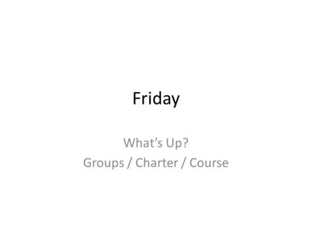 Friday What’s Up? Groups / Charter / Course. Tipping Point Leadership Big Message Interesting idea (story) “Wonder” moment LLL.