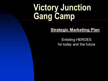 Victory Junction Gang Camp Strategic Marketing Plan Enlisting HEROES for today and the future.