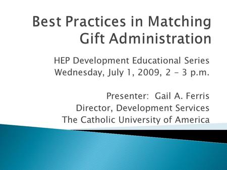 HEP Development Educational Series Wednesday, July 1, 2009, 2 - 3 p.m. Presenter: Gail A. Ferris Director, Development Services The Catholic University.