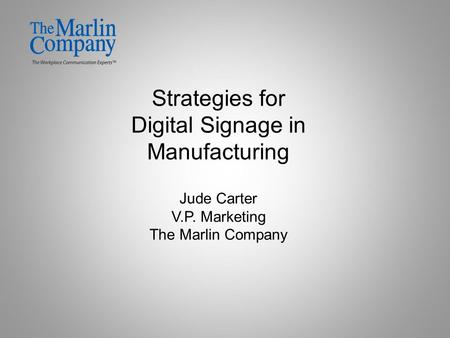 Strategies for Digital Signage in Manufacturing Jude Carter V.P. Marketing The Marlin Company.