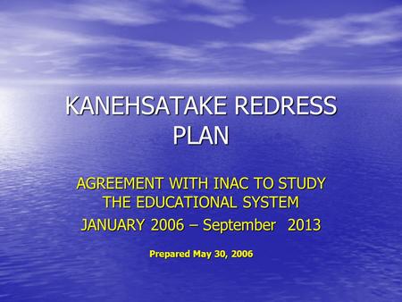KANEHSATAKE REDRESS PLAN AGREEMENT WITH INAC TO STUDY THE EDUCATIONAL SYSTEM JANUARY 2006 – September 2013 Prepared May 30, 2006.