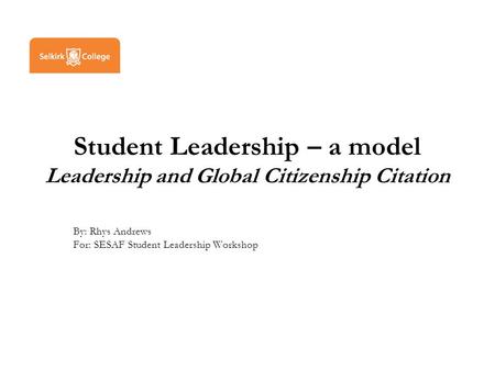 Student Leadership – a model Leadership and Global Citizenship Citation By: Rhys Andrews For: SESAF Student Leadership Workshop.