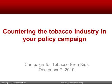 Campaign for Tobacco Free Kids www.tobaccofreecenter.org Countering the tobacco industry in your policy campaign Campaign for Tobacco-Free Kids December.