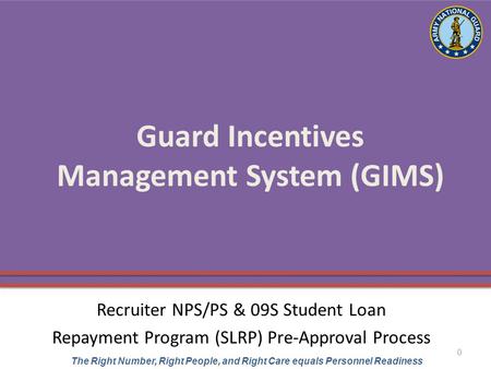 UNCLASSIFIED The Right Number, Right People, and Right Care equals Personnel Readiness Guard Incentives Management System (GIMS) Recruiter NPS/PS & 09S.