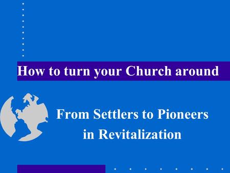 How to turn your Church around From Settlers to Pioneers in Revitalization.