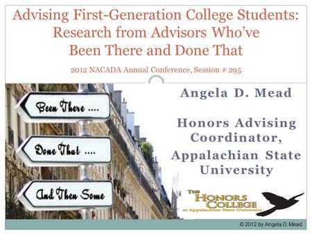 Angela D. Mead Honors Advising Coordinator, Appalachian State University Advising First-Generation College Students: Research from Advisors Who’ve Been.