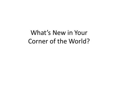 What’s New in Your Corner of the World?. At your tables: Create a list of things that have changed in the past 35 to 40 years.