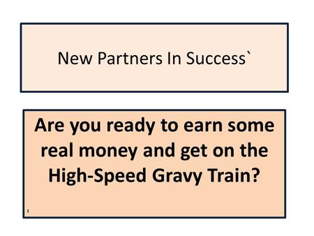 New Partners In Success` Are you ready to earn some real money and get on the High-Speed Gravy Train? 1.