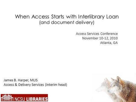 When Access Starts with Interlibrary Loan (and document delivery) James B. Harper, MLIS Access & Delivery Services (interim head) Access Services Conference.