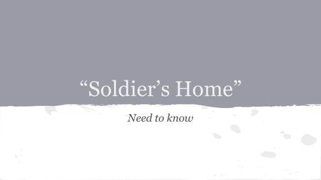 “Soldier’s Home” Need to know. Some War background from Hemingway’s life: - Hemingway tried to enlist in the US army, but was rejected because of his.