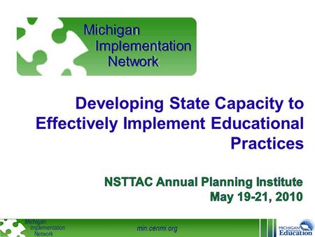Min.cenmi.org Michigan Implementation Network Developing State Capacity to Effectively Implement Educational Practices Michigan Implementation Network.