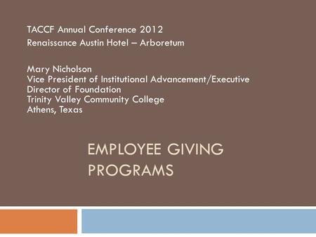 EMPLOYEE GIVING PROGRAMS TACCF Annual Conference 2012 Renaissance Austin Hotel – Arboretum Mary Nicholson Vice President of Institutional Advancement/Executive.