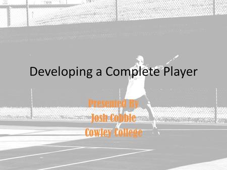 Developing a Complete Player Presented By Josh Cobble Cowley College.