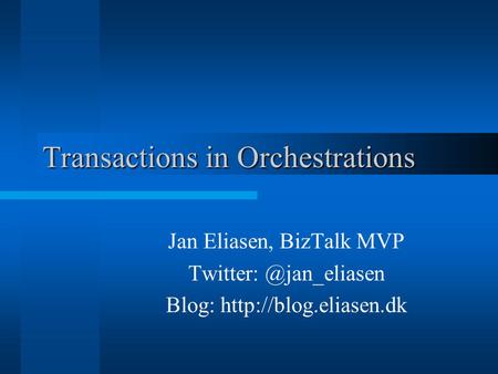 Transactions in Orchestrations Jan Eliasen, BizTalk MVP Blog: