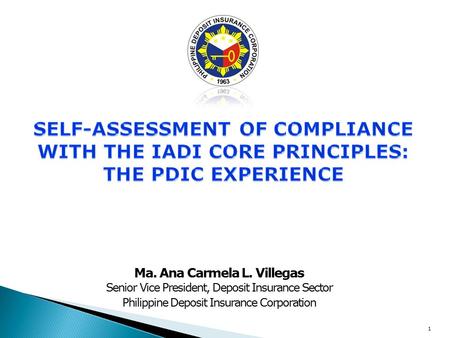 Ma. Ana Carmela L. Villegas Senior Vice President, Deposit Insurance Sector Philippine Deposit Insurance Corporation 1.