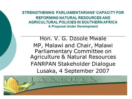 STRENGTHENING PARLIAMENTARIANS’ CAPACITY FOR REFORMING NATURAL RESOURCES AND AGRICULTURAL POLICIES IN SOUTHERN AFRICA A Proposal Under Development Hon.