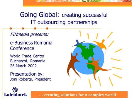 … creating solutions for a complex world kaleidotek Going Global: creating successful IT outsourcing partnerships FINmedia presents: e-Business Romania.