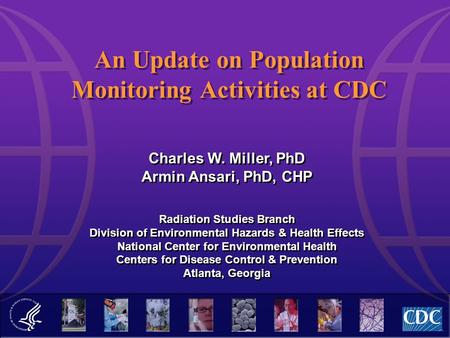 An Update on Population Monitoring Activities at CDC Charles W. Miller, PhD Armin Ansari, PhD, CHP Radiation Studies Branch Division of Environmental Hazards.