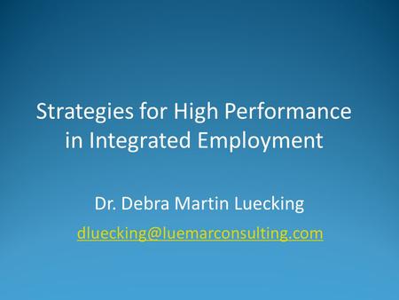 Strategies for High Performance in Integrated Employment Dr. Debra Martin Luecking