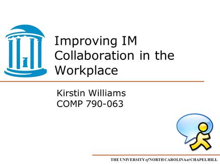 THE UNIVERSITY of NORTH CAROLINA at CHAPEL HILL Improving IM Collaboration in the Workplace Kirstin Williams COMP 790-063.