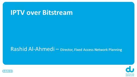 IPTV over Bitstream Rashid Al-Ahmedi – Director, Fixed Access Network Planning.