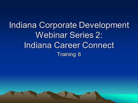 Indiana Corporate Development Webinar Series 2: Indiana Career Connect Training 6.