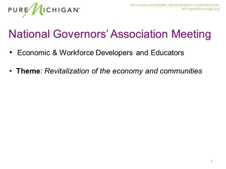 1 National Governors’ Association Meeting Economic & Workforce Developers and Educators Theme: Revitalization of the economy and communities.