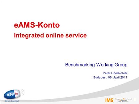 0 eAMS-Konto Integrated online service Benchmarking Working Group Peter Oberbichler Budapest, 06. April 2011.