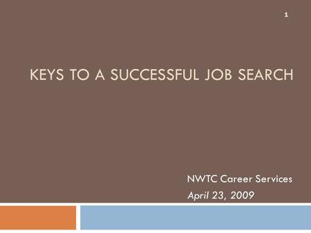 KEYS TO A SUCCESSFUL JOB SEARCH NWTC Career Services April 23, 2009 1.