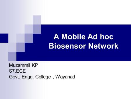 A Mobile Ad hoc Biosensor Network Muzammil KP S7,ECE Govt. Engg. College, Wayanad.