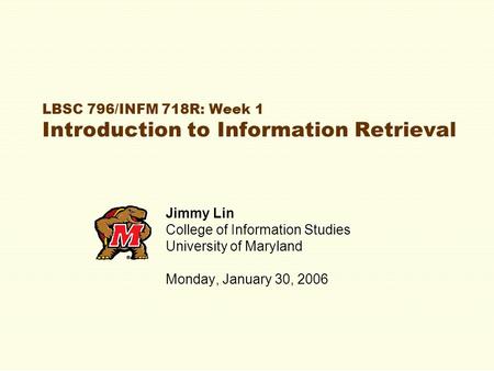 LBSC 796/INFM 718R: Week 1 Introduction to Information Retrieval Jimmy Lin College of Information Studies University of Maryland Monday, January 30, 2006.