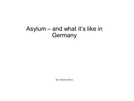 Asylum – and what it‘s like in Germany By Fabian & Nico.