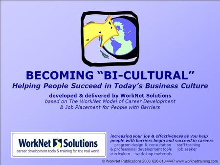 © WorkNet Publications 2008 626-810-4447 www.worknettraining.com BECOMING “BI-CULTURAL” Helping People Succeed in Today’s Business Culture developed &
