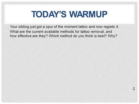 TODAY’S WARMUP Your sibling just got a spur of the moment tattoo and now regrets it. What are the current available methods for tattoo removal, and how.