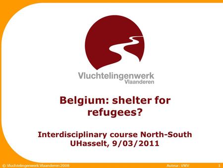 1© Vluchtelingenwerk Vlaanderen 2007 Auteur: VWV1© Vluchtelingenwerk Vlaanderen 2008 Belgium: shelter for refugees? Interdisciplinary course North-South.
