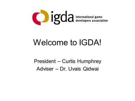 Welcome to IGDA! President – Curtis Humphrey Adviser – Dr. Uvais Qidwai.