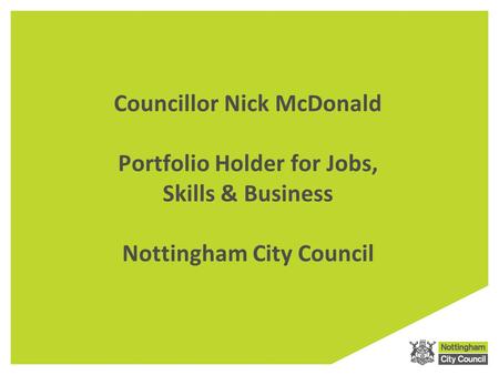 Councillor Nick McDonald Portfolio Holder for Jobs, Skills & Business Nottingham City Council.