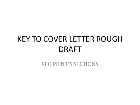 KEY TO COVER LETTER ROUGH DRAFT RECIPIENT’S SECTIONS.