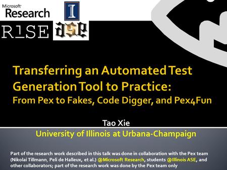 Tao Xie University of Illinois at Urbana-Champaign Part of the research work described in this talk was done in collaboration with the Pex team (Nikolai.