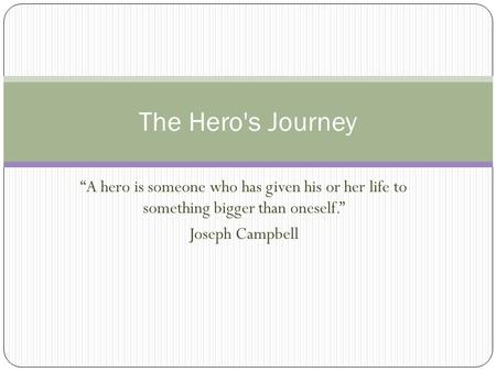 The Hero's Journey “A hero is someone who has given his or her life to something bigger than oneself.” Joseph Campbell.