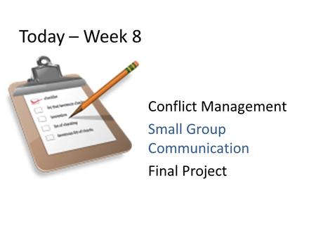 Today – Week 8 Conflict Management Small Group Communication Final Project.