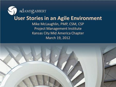 User Stories in an Agile Environment Mike McLaughlin, PMP, CSM, CSP Project Management Institute Kansas City Mid America Chapter March 19, 2012.