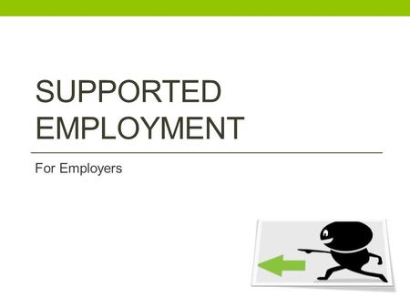 SUPPORTED EMPLOYMENT For Employers. What is Supported Employment? A free and confidential service for employers. Matches Jobseekers with a Disability.
