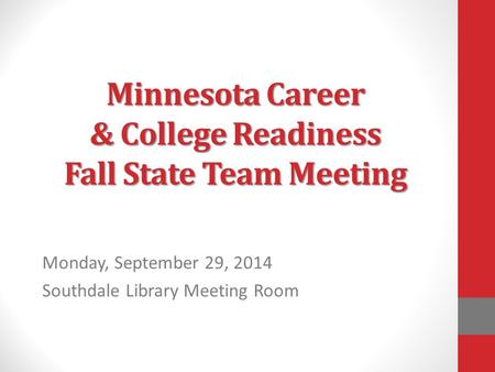 Minnesota Career & College Readiness Fall State Team Meeting Monday, September 29, 2014 Southdale Library Meeting Room.